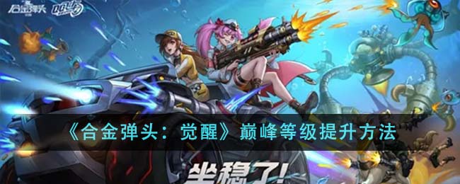 合金弹头觉醒巅峰等级提升方法攻略一览