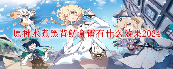 原神水煮黑背鲈效果介绍 水煮黑背鲈食谱有什么效果2024