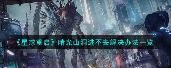 星球重启晴光山洞进不去解决方法攻略一览