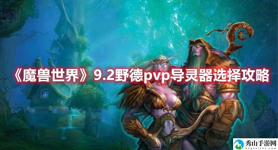 魔兽世界9.2野德pvp导灵器选择攻略