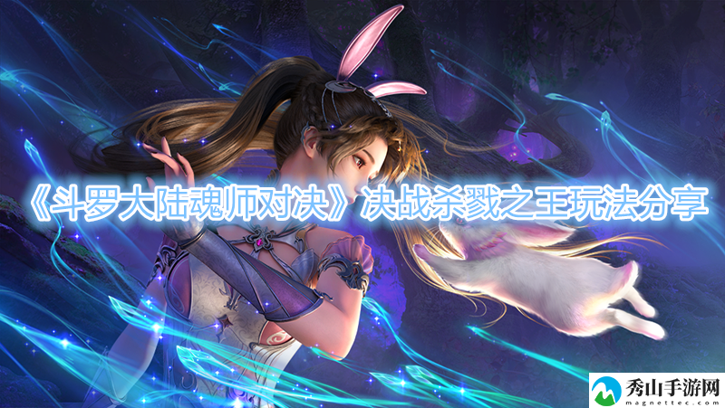 斗罗大陆魂师对决决战杀戮之王玩法分享