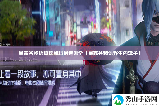 星露谷物语镇长和玛尼选哪个 游戏内最佳进阶技巧