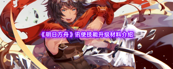 明日方舟讯使技能升级材料介绍
