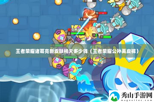 王者荣耀诸葛亮新皮肤桃夭多少钱 高级玩法技巧分享