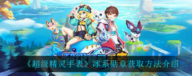 超级精灵手表冰系勋章获取方法