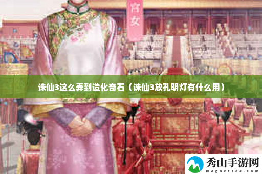 诛仙3这么弄到造化奇石 每个角落的宝藏都不容错过