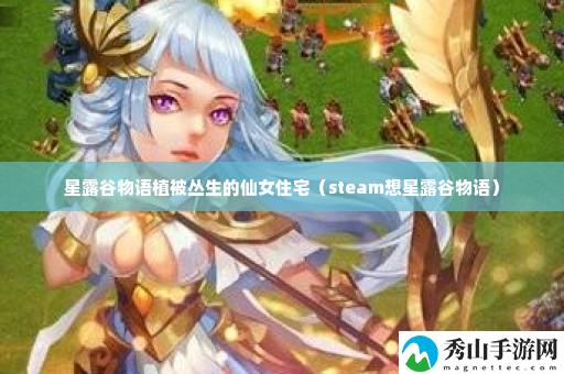 星露谷物语植被丛生的仙女住宅 游戏更新内容与版本解析