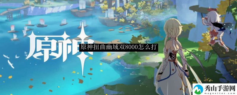 原神扭曲幽域双8000打法攻略