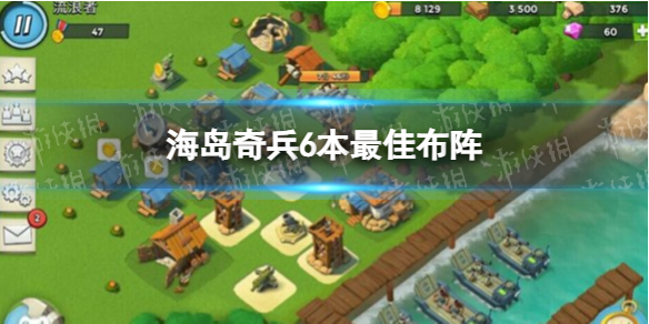 海岛奇兵6本最佳布阵海岛奇兵6本怎么配兵