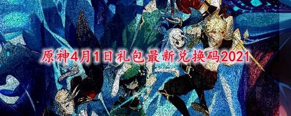 原神4月1日礼包最新兑换码