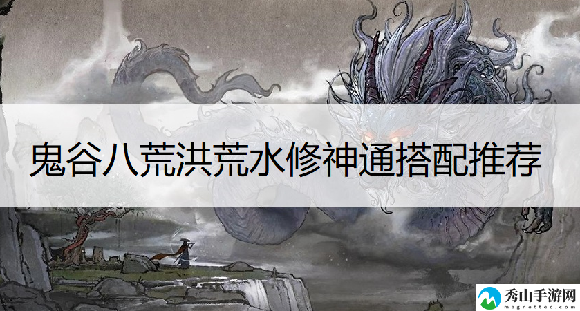 鬼谷八荒洪荒水修神通搭配推荐