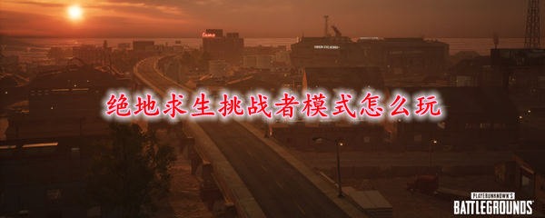 绝地求生挑战者模式怎么玩