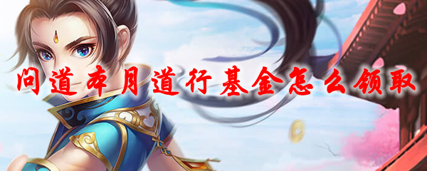 问道本月道行基金领取的方法