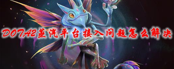 DOTA2蒸汽平台接入常见问题FAQ解答