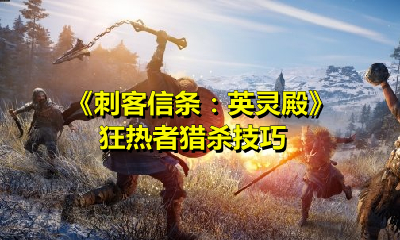 刺客信条英灵殿狂热者猎杀技巧