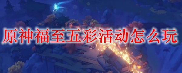 原神福至五彩活动怎么玩