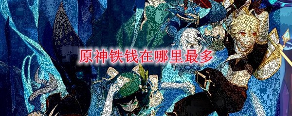 原神铁钱在哪里最多