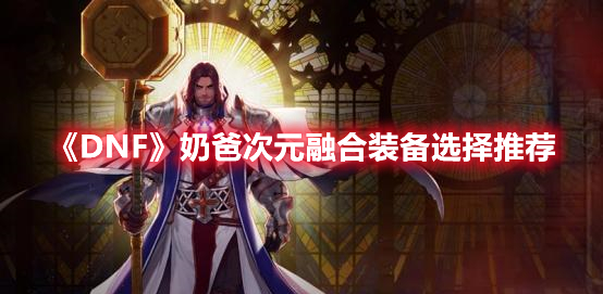 DNF奶爸次元融合装备选择推荐