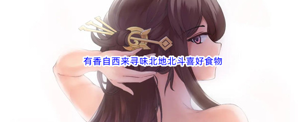原神有香自西来寻味北地北斗喜好食物介绍