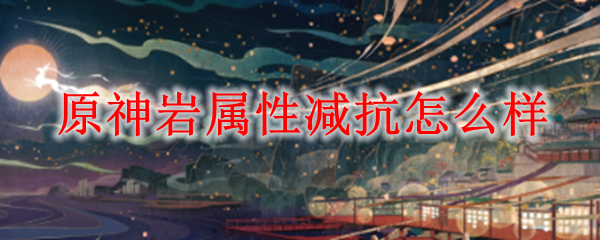 原神岩属性减抗详解