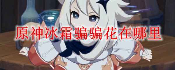原神中冰霜骗骗花分布的位置
