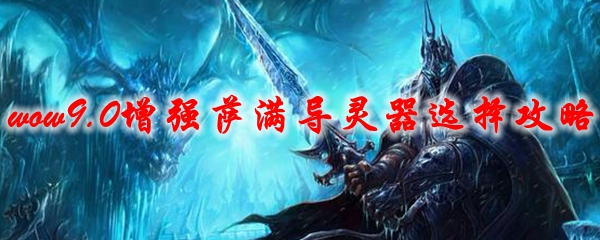 魔兽世界9.0增强萨满的导灵器选择推荐