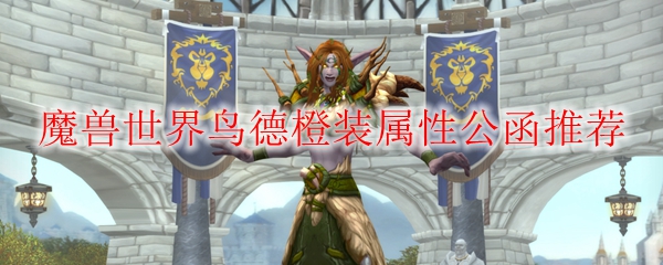 魔兽世界鸟德橙装属性公函推荐
