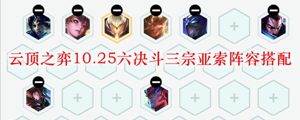 云顶之弈10.25六决斗三宗亚索阵容搭配