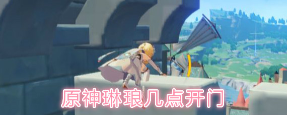 原神希古居什么时候开放-琳琅几点开门