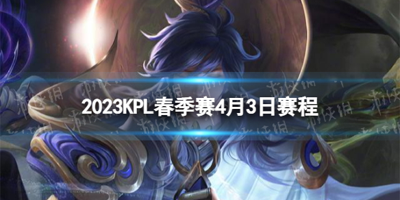 2023KPL春季赛4月3日赛程2022KPL春季赛4月3日首发名单