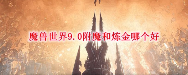 魔兽世界9.0附魔和炼金哪个好