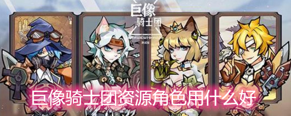 巨像骑士团资源骑士角色选择推荐