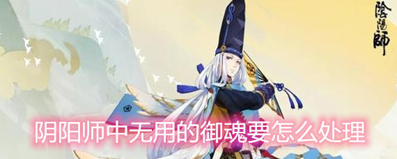 阴阳师中无用的御魂处理方法详解