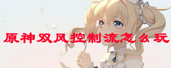 原神双风控制流的玩法