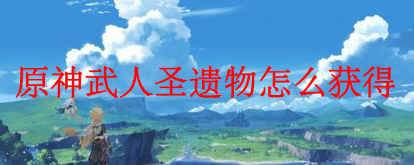 原神武人圣遗物获得方法