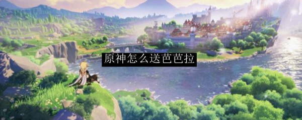 原神怎么送芭芭拉