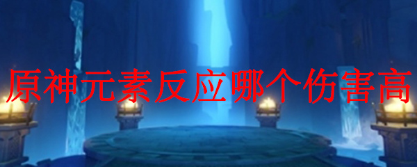 原神元素反应哪个伤害高