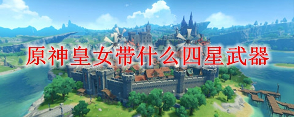 原神皇女带什么四星武器