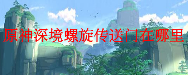 原神中深境螺旋传送门的位置