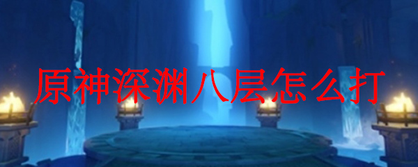 原神深渊八层的打法攻略