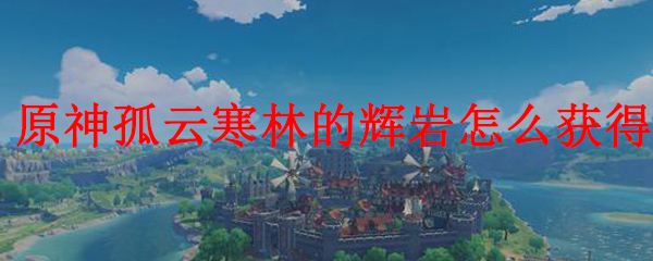 原神孤云寒林的辉岩的获得方法