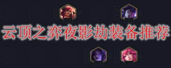 LOL云顶之弈S4夜影劫装备推荐