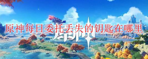 原神每日委托丢失的钥匙位置