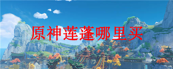 原神莲蓬的获得方法