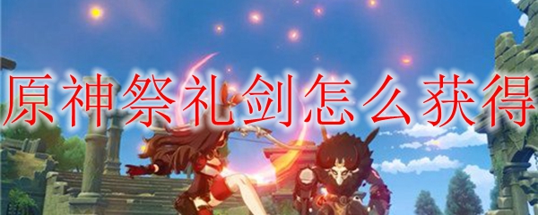 原神祭礼剑获得方法