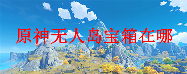 原神无人岛宝箱位置详解