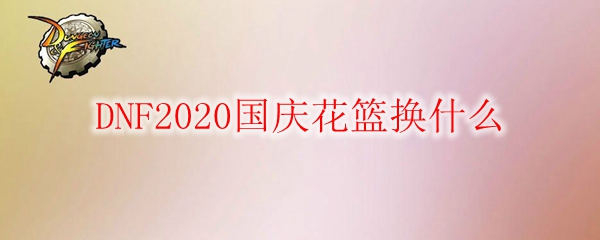 DNF2020国庆花篮换什么