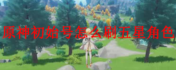 原神初始号怎么刷五星角色