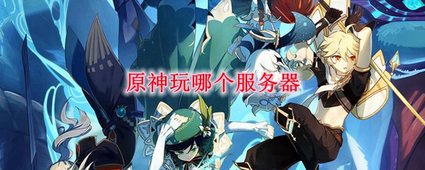 原神玩哪个服务器比较好