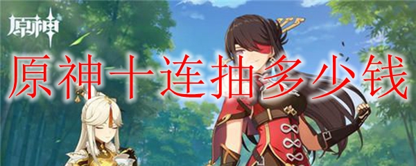 原神十连抽价格多少钱